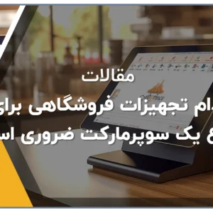 کدام تجهیزات فروشگاهی برای شروع یک سوپرمارکت ضروری است؟